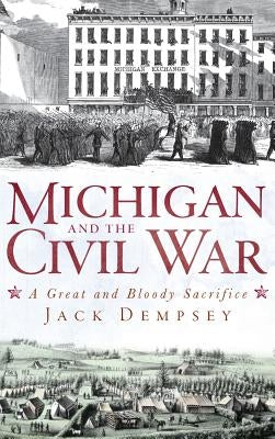 Michigan and the Civil War: A Great and Bloody Sacrifice by Dempsey, Jack