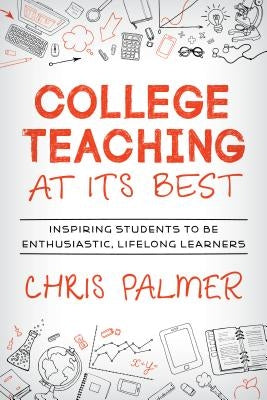 College Teaching at Its Best: Inspiring Students to Be Enthusiastic, Lifelong Learners by Palmer, Chris