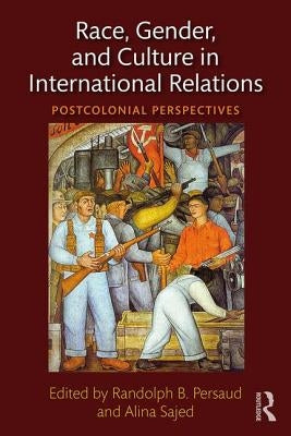 Race, Gender, and Culture in International Relations: Postcolonial Perspectives by Persaud, Randolph B.