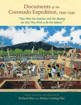 Documents of the Coronado Expedition, 1539-1542: "They Were Not Familiar with His Majesty, Nor Did They Wish to Be His Subjects" by Flint, Richard