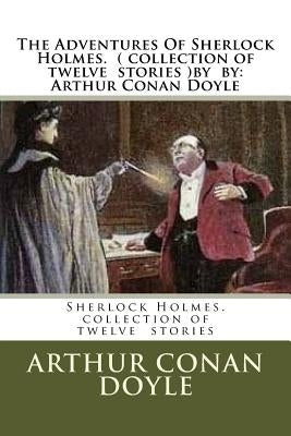 The Adventures Of Sherlock Holmes. ( collection of twelve stories ) by: Arthur Conan Doyle Paperback Createspace Independent Publishing Platform