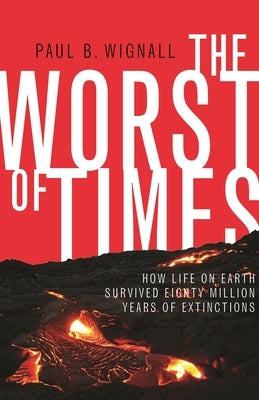 The Worst of Times: How Life on Earth Survived Eighty Million Years of Extinctions by Wignall, Paul B.