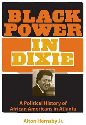 Black Power in Dixie: A Political History of African Americans in Atlanta by Hornsby, Alton