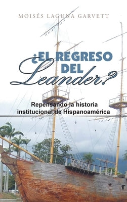 ¿El Regreso Del Leander? Repensando La Historia Institucional De Hispanoamérica by Garvett, Moisés Laguna