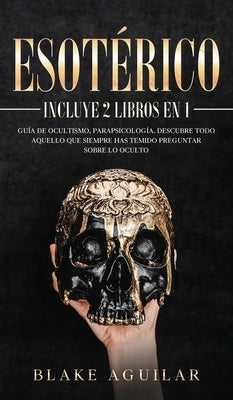 Esotérico: Incluye 2 Libros en 1- Guía de Ocultismo, Parapsicología. Descubre Todo Aquello que Siempre Has Temido Preguntar sobre by Aguilar, Blake