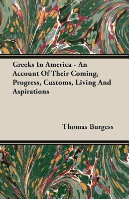 Greeks in America - An Account of Their Coming, Progress, Customs, Living and Aspirations Paperback Burgess Press