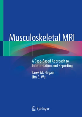 Musculoskeletal MRI: A Case-Based Approach to Interpretation and Reporting by Hegazi, Tarek M.