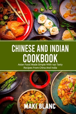 Chinese And Indian Cookbook: Asian Food Made Simple With 140 Tasty Recipes From China And India Paperback Independently Published
