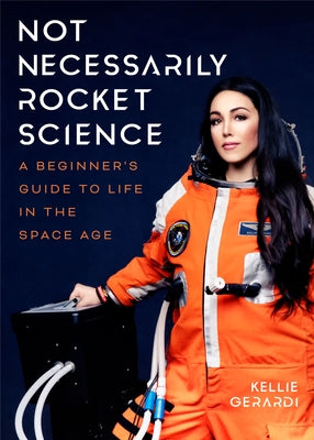 Not Necessarily Rocket Science: A Beginner's Guide to Life in the Space Age (Women in Science Gifts, NASA Gifts, Aerospace Industry, Mars) by Gerardi, Kellie