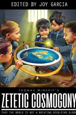 Zetetic Cosmogony: That The World Is Not A Rotating Revolving Globe by Winship, Thomas