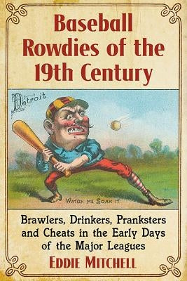 Baseball Rowdies of the 19th Century: Brawlers, Drinkers, Pranksters and Cheats in the Early Days of the Major Leagues by Mitchell, Eddie