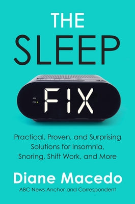 The Sleep Fix: Practical, Proven, and Surprising Solutions for Insomnia, Snoring, Shift Work, and More by Macedo, Diane