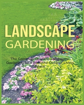 Landscape Gardening: The Complete Guide to Landscape Gardening for a Beautiful Outdoor Living Space Paperback Emily Green