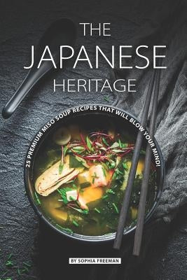The Japanese Heritage: 25 Premium Miso Soup Recipes that will Blow your Mind! Paperback Independently Published
