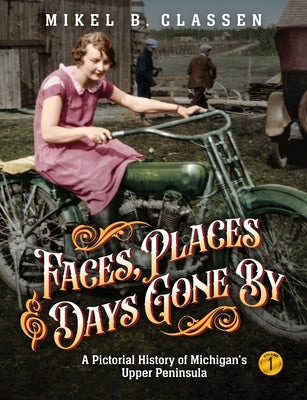 Faces, Places, and Days Gone By - Volume 1: A Pictorial History of Michigan's Upper Peninsula Paperback Modern History Press