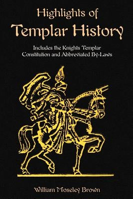 Highlights of Templar History: Includes the Knights Templar Constitution by Brown, William Moseley