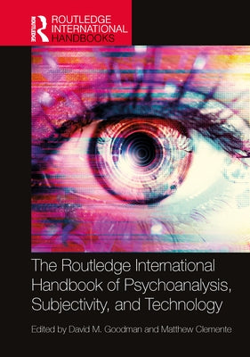 The Routledge International Handbook of Psychoanalysis, Subjectivity, and Technology by Goodman, David