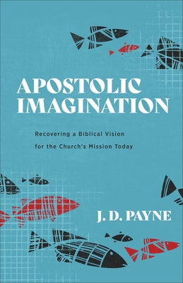 Apostolic Imagination: Recovering a Biblical Vision for the Church's Mission Today Paperback Baker Academic