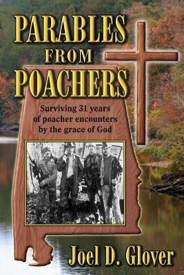 Parables from Poachers: Surviving 31 Years of Poacher Encounters by the Grace of God by Glover, Joel D.