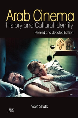 Arab Cinema: History and Cultural Identity: Revised and Updated Edition by Shafik, Viola