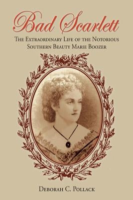 Bad Scarlett: The Extraordinary Life of the Notorious Southern Beauty Marie Boozer by Pollack, Deborah C.