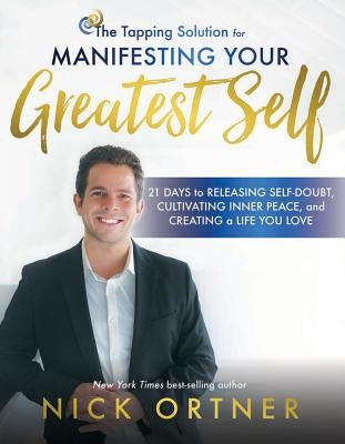 The Tapping Solution for Manifesting Your Greatest Self: 21 Days to Releasing Self-Doubt, Cultivating Inner Peace, and Creating a Life You Love by Ortner, Nick