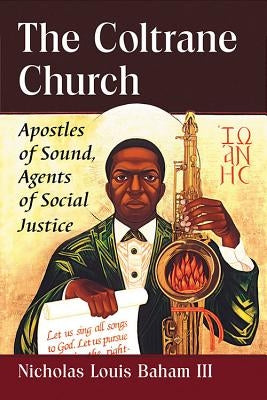 The Coltrane Church: Apostles of Sound, Agents of Social Justice by Baham, Nicholas Louis