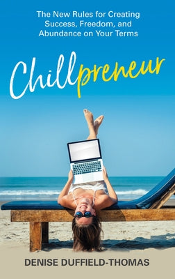 Chillpreneur: The New Rules for Creating Success, Freedom, and Abundance on Your Terms by Duffield-Thomas, Denise