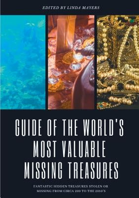 Guide of The World's Most Valuable Missing Treasures: Fantastic Hidden Treasures Stolen or Missing from circa 200 to the 2010's Paperback Books on Demand