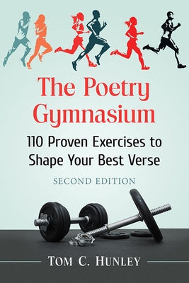 Poetry Gymnasium: 110 Proven Exercises to Shape Your Best Verse, 2D Ed. by Hunley, Tom C.