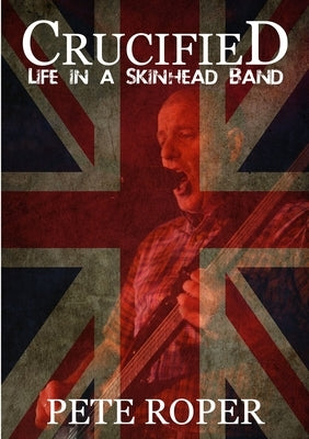 Crucified - Life in a Skinhead Band by Roper, Pete