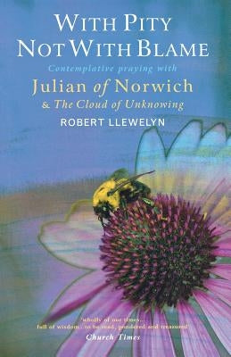 With Pity Not with Blame: Contemplative Praying with Julian of Norwich and 'The Cloud of Unknowing' Paperback Canterbury Press Norwich