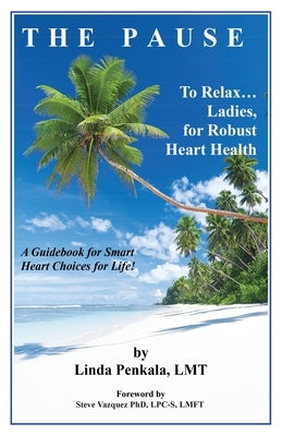 THE PAUSE to Relax Ladies, for Robust Heart Health: A Guidebook for Smart Heart Choices for Life by Penkala, Lmt Linda