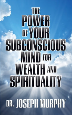 The Power of Your Subconscious Mind for Wealth and Spirituality by Murphy, Joseph