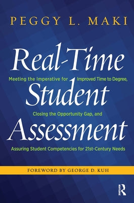 Real-Time Student Assessment: Meeting the Imperative for Improved Time to Degree, Closing the Opportunity Gap, and Assuring Student Competencies for by Maki, Peggy L.