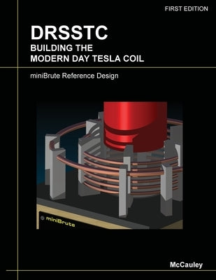 Drsstc: Building the Modern Day Tesla Coil miniBrute Reference Design by McCauley, Daniel