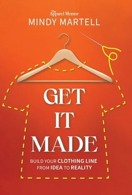 Get It Made: Build Your Clothing Line from Idea to Reality by Martell, Mindy