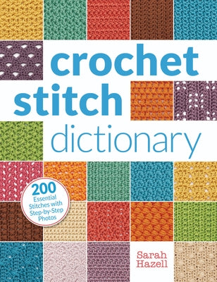 Crochet Stitch Dictionary: 200 Essential Stitches with Step-By-Step Photos by Hazell, Sarah