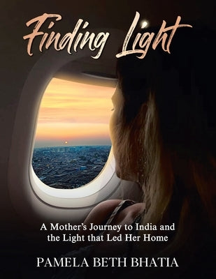 Finding Light: A Mother's Journey to India and the Light That Led Her Home by Bhatia, Pamela Beth