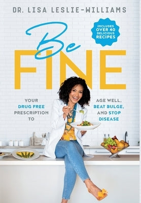 Be FINE: Your Drug Free Prescription to Age Well, Beat Bulge, and Stop Disease by Leslie-Williams, Lisa