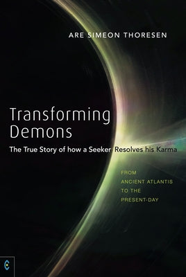 Transforming Demons: The True Story of How a Seeker Resolves His Karma: From Ancient Atlantis to the Present-Day by Thoresen, Are