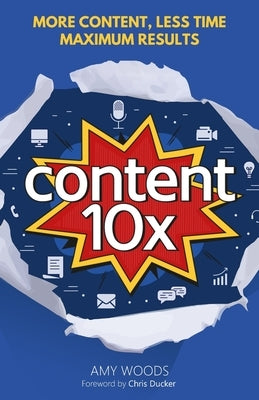 Content 10x: More Content, Less Time, Maximum Results by Woods, Amy