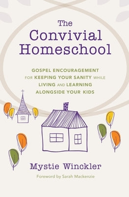 The Convivial Homeschool: Gospel Encouragement for Keeping Your Sanity While Living and Learning Alongside Your Kids Paperback Simplified Organization LLC