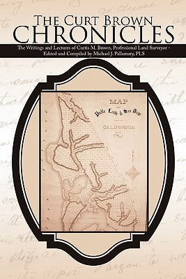 The Curt Brown Chronicles: The Writings and Lectures of Curtis M. Brown, Professional Land Surveyor - Edited and Compiled by Michael J. Pallamary by Pallamary Pls, Michael J.