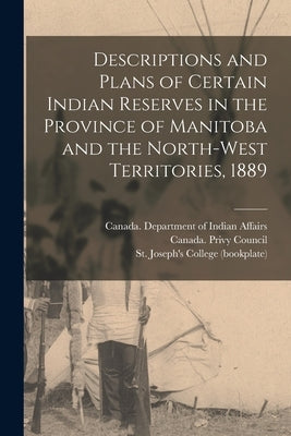 Descriptions and Plans of Certain Indian Reserves in the Province of Manitoba and the North-west Territories, 1889 Paperback Legare Street Press