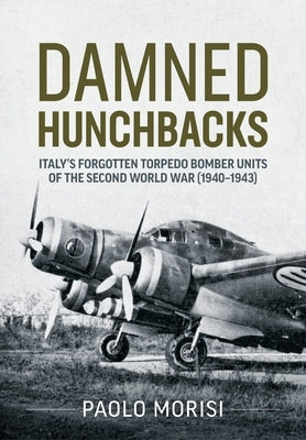 Damned Hunchbacks: Italy's Forgotten Torpedo Bomber Units of the Second World War (1940-1943) Paperback Helion & Company
