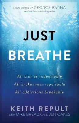 Just Breathe: All Stories Redeemable, All Brokenness Repairable, All Addictions Breakable by Repult, Keith