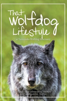 That Wolfdog Lifestyle: at Yamnuska Wolfdog Sanctuary by Tam, Kenneth