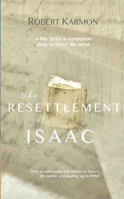 The Resettlement of Isaac: A play Script and companion piece to Isaac the novel by Karmon, Robert