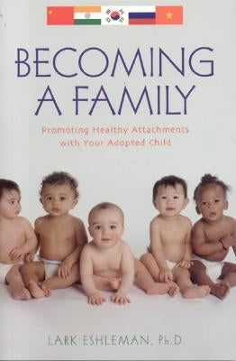 Becoming a Family: Promoting Healthy Attachments with Your Adopted Child by Eshleman, Lark